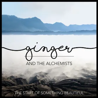 The Start Of Something Beautiful by Ginger And The Alchemists