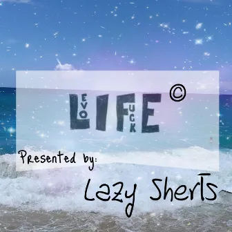 Fuck Life by Lazy Sherts