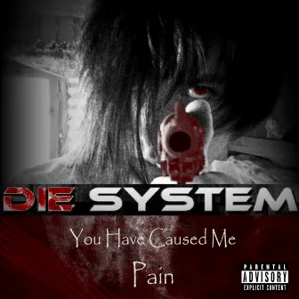 You Have Caused Me Pain by Die System