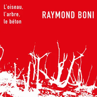 L’oiseau, l’arbre, le béton by Raymond BONI