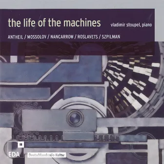 Nancarrow / Antheil / Roslavets / Szpilman / Mossolov: The Life of the Machines by Vladimir Stoupel