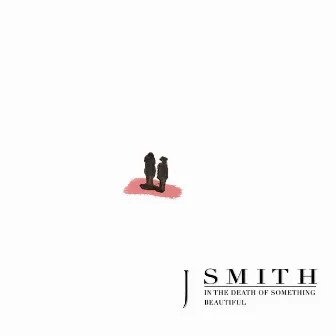 In the Death of Something Beautiful by J Smith