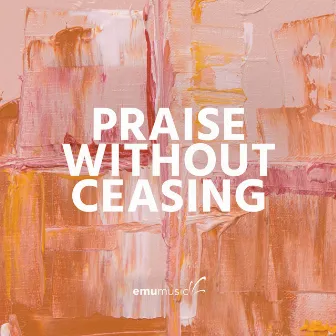 Praise Without Ceasing by Emu Music