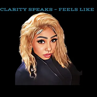 FEELS LIKE by Clarity Speaks