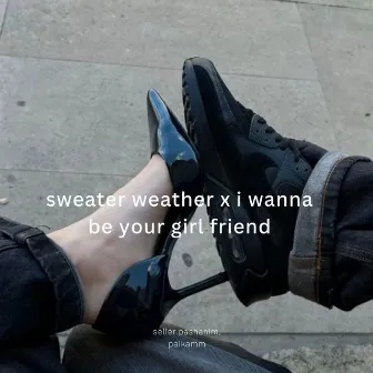 sweater weather x i wanna be your girl friend by 