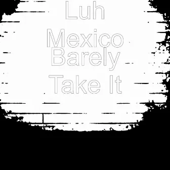 Barely Take It by Luh Mexico