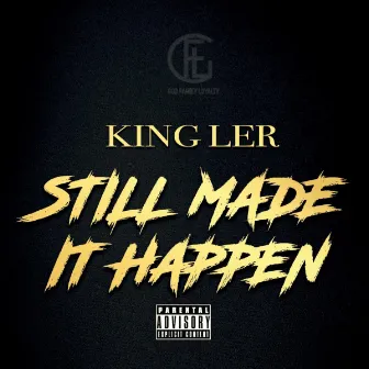 Still Made It Happen by King Ler