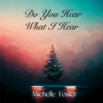 Do You Hear What I Hear by Michelle Foster