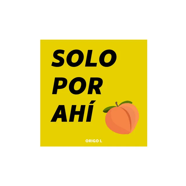 SOLO POR AHÍ