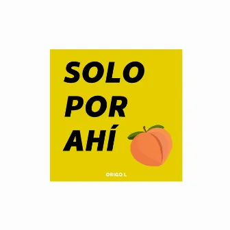 SOLO POR AHÍ by Origo L