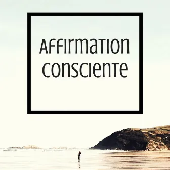 Affirmation consciente - L’effet bénéfique de la musique pour un esprit et une vision positif by Relaxation Atmospheres