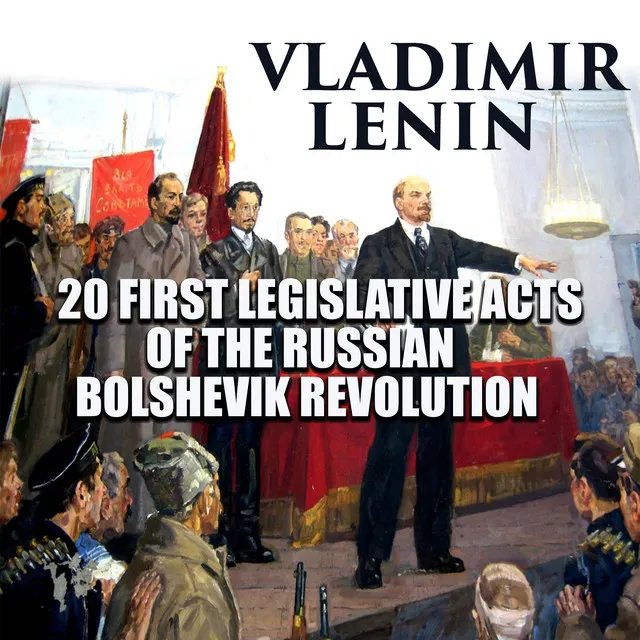 Resolution on Relation of the Central Executive Committee to the Sovnarkom.2 & Decree on the Right to Call for Re-Elections & Decree on Establishment of the Extraordinary Commission to Fight Counter-Revolution & ... - 20 First Legislative Acts of the Russian Bolshevik Revolution