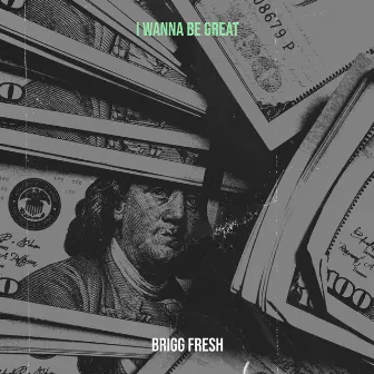 I Wanna Be Great by Brigg fresh