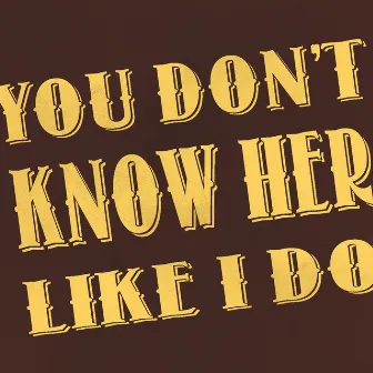 You Don't Know Her Like I Do - Single by Unknown Artist