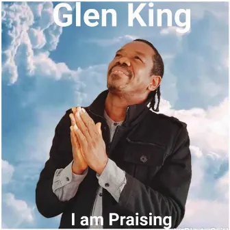 I Am Praising by Glen King