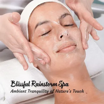 Blissful Rainstorm Spa: Ambient Tranquility of Nature's Touch by Spa Music Legends