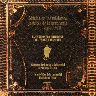 Música de las Misiones Jesuitas de la Araucanía en el Siglo XVIII: El Cancionero Chilidugú del Padre Havestadt by Gonzalo Cuadra