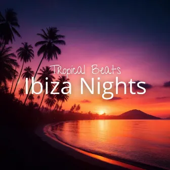 Tropical Beats & Ibiza Nights: Energetic Tracks for Dancing and Relaxing on the Hot Beaches of Ibiza by 