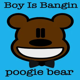 Boy Is Bangin by Poogie Bear