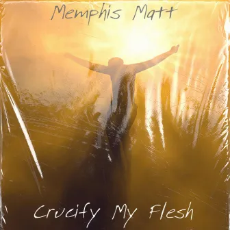 Crucify My Flesh by Memphis Matt