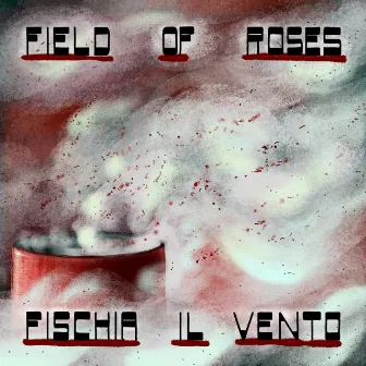 Fischia Il Vento by Field of roses