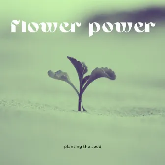 Planting the Seed by Flower Power