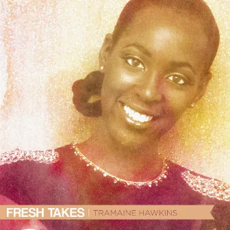 Fresh Takes by Tramaine Hawkins