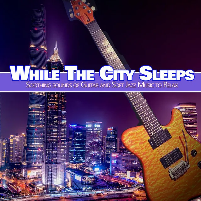 While The City Sleeps: Soothing Sounds of Guitar and Soft Jazz Music