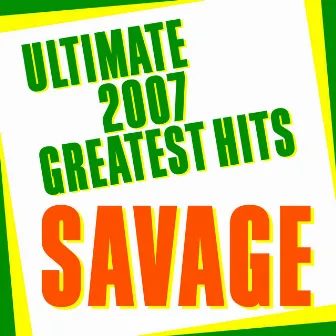 Ultimate 2007 Greatest Hits by Savage