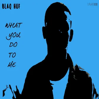 What You Do to Me by Blaq Huf