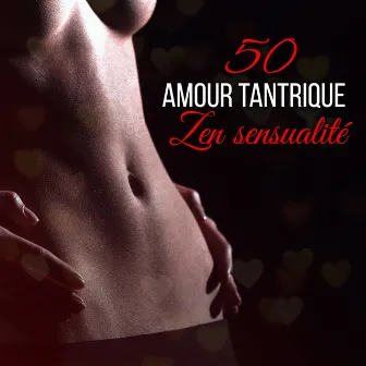 50 Amour tantrique - Zen sensualité: Énergie sexuelle, Yoga kundalini, Massage érotique, musique d'ambiance pour faire l'amour by Maîtres de Musique Tantriques