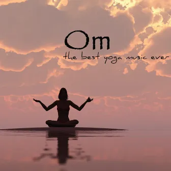 Om – The Best Yoga Music Ever, Amazing Relaxing Sounds for Yoga Sequence, Pranayama and Meditation by Yoga Music Maestro