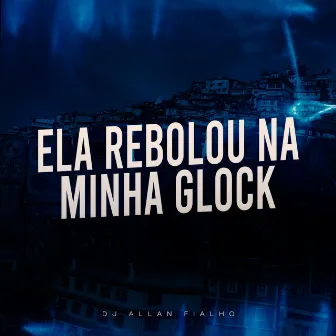 Ela Rebolou na Minha Glock by DJ ALLAN FIALHO