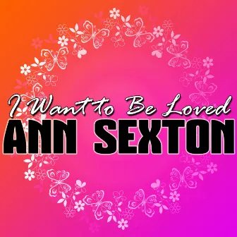 I Want to Be Loved by Ann Sexton