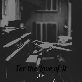 For the Love of It by JLH