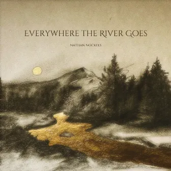 Everywhere the River Goes by Nathan Nockels