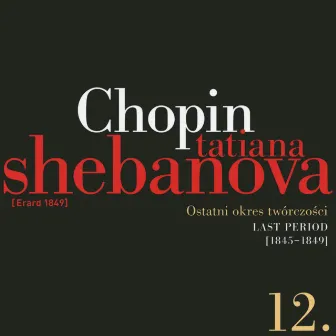 Fryderyk Chopin: Solo Works And With Orchestra 12 - Last Period (1845-1849) by Tatiana Shebanova