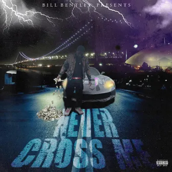 Never Cross Me by Bill' Bentley