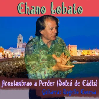 Acostumbrao a perder (Soleá de Cádiz) by Chano Lobato