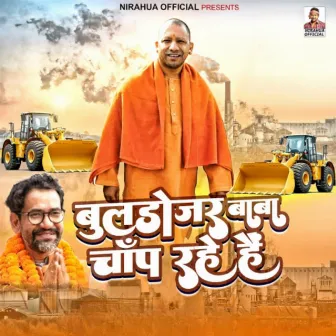 Bulldozer Baba Chap Rahe Hai by Dinesh Lal Yadav