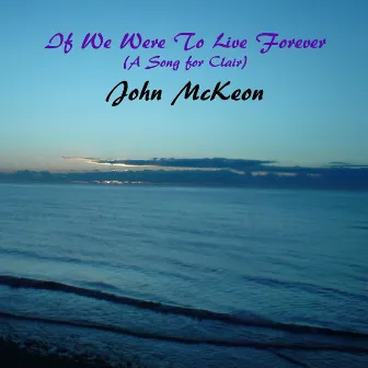 If We Were To Live Forever (A Song for Clair) by John McKeon