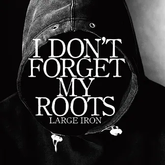 I DON'T FORGET MY ROOTS by LARGE IRON