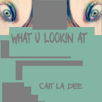 What U Lookin At by Cait La Dee