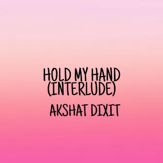 Hold my hand (interlude) by Akshat Dixit