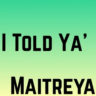 I Told Ya’ by Maitreya