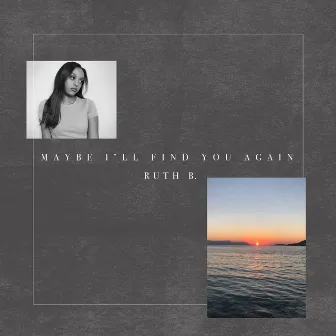 Maybe I'll Find You Again by Ruth B.