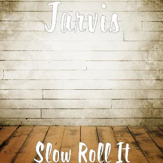 Slow Roll It by Jarvis