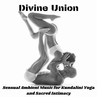 Divine Union: Sensual Ambient Music for Kundalini Yoga and Sacred Intimacy (Love & Meditation) by Kamasutra Chill Zone