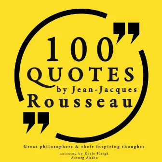 100 quotes by Rousseau: Great philosophers & their inspiring thoughts by Jean-Jacques Rousseau