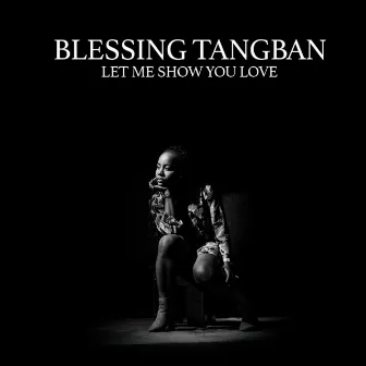 Let Me Show You Love by Blessing Tangban